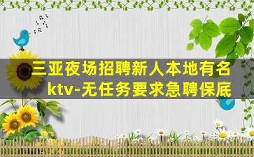 三亚夜场招聘新人本地有名ktv-无任务要求急聘保底