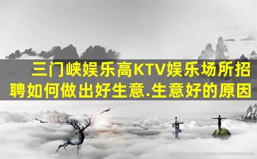 三门峡娱乐高KTV娱乐场所招聘如何做出好生意.生意好的原因